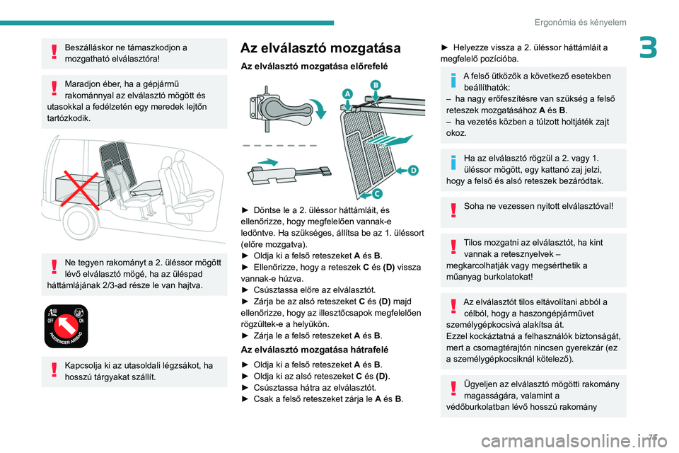 PEUGEOT PARTNER 2022 Kezelési útmutató (in Hungarian) 75
Ergonómia és kényelem
3Beszálláskor ne támaszkodjon a
mozgatható elválasztóra!
Maradjon éber, ha a gépjármű
rakománnyal az elválasztó mögött és
utasokkal a fedélzetén egy me PEUGEOT PARTNER 2022 Kezelési útmutató (in Hungarian) 75
Ergonómia és kényelem
3Beszálláskor ne támaszkodjon a
mozgatható elválasztóra!
Maradjon éber, ha a gépjármű
rakománnyal az elválasztó mögött és
utasokkal a fedélzetén egy me