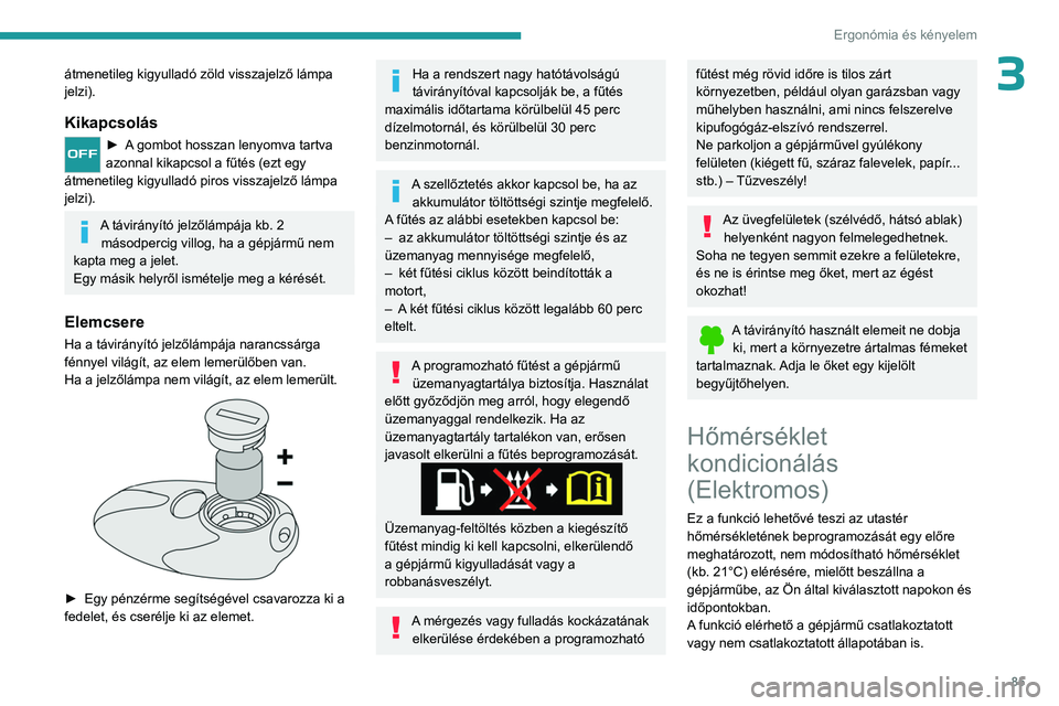 PEUGEOT PARTNER 2022 Kezelési útmutató (in Hungarian) 85
Ergonómia és kényelem
3átmenetileg kigyulladó zöld visszajelző lámpa
jelzi).
Kikapcsolás
► A gombot hosszan lenyomva tartva
azonnal kikapcsol a fűtés (ezt egy
átmenetileg kigyullad PEUGEOT PARTNER 2022 Kezelési útmutató (in Hungarian) 85
Ergonómia és kényelem
3átmenetileg kigyulladó zöld visszajelző lámpa
jelzi).
Kikapcsolás
► A gombot hosszan lenyomva tartva
azonnal kikapcsol a fűtés (ezt egy
átmenetileg kigyullad