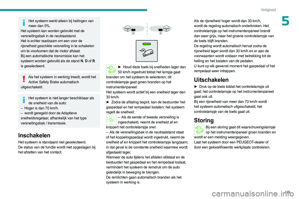 PEUGEOT PARTNER 2022  Instructieboekje (in Dutch) 103
Veiligheid
5Het systeem werkt alleen bij hellingen van meer dan 5%.
Het systeem kan worden gebruikt met de 
versnellingsbak in de neutraalstand.
Het is echter raadzaam om een voor de 
rijsnelheid 
