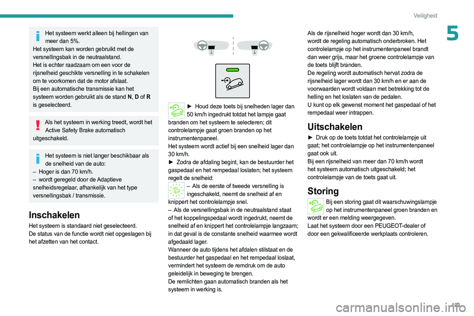 PEUGEOT PARTNER 2022 Instructieboekje (in Dutch) 103
Veiligheid
5Het systeem werkt alleen bij hellingen van meer dan 5%.
Het systeem kan worden gebruikt met de
versnellingsbak in de neutraalstand.
Het is echter raadzaam om een voor de
rijsnelheid PEUGEOT PARTNER 2022 Instructieboekje (in Dutch) 103
Veiligheid
5Het systeem werkt alleen bij hellingen van meer dan 5%.
Het systeem kan worden gebruikt met de
versnellingsbak in de neutraalstand.
Het is echter raadzaam om een voor de
rijsnelheid