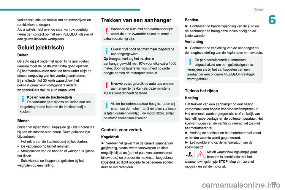 PEUGEOT PARTNER 2022  Instructieboekje (in Dutch) 123
Rijden
6verkeerssituatie dat toelaat om de remschijven en 
remblokken te drogen.
Als u twijfels hebt over de staat van uw voertuig, 
neem dan contact op met een PEUGEOT-dealer of 
een gekwalificee