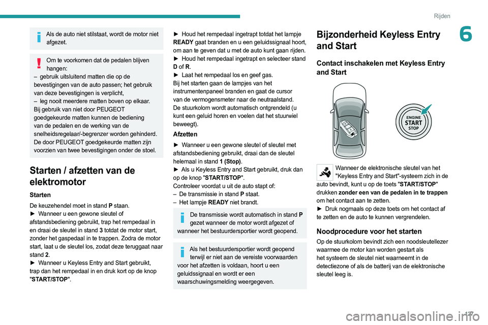 PEUGEOT PARTNER 2022  Instructieboekje (in Dutch) 127
Rijden
6Als de auto niet stilstaat, wordt de motor niet afgezet.
Om te voorkomen dat de pedalen blijven hangen:
–
 
gebruik uitsluitend matten die op de
  
bevestigingen van de auto passen; het 