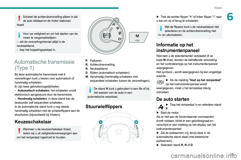 PEUGEOT PARTNER 2022  Instructieboekje (in Dutch) 133
Rijden
6Schakel de achteruitversnelling alleen in als de auto stilstaat en de motor stationair 
draait.
Voor uw veiligheid en om het starten van de  motor te vergemakkelijken:
–
 
zet de versnel