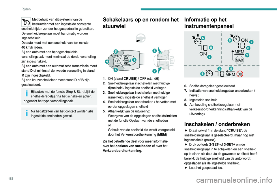 PEUGEOT PARTNER 2022  Instructieboekje (in Dutch) 152
Rijden
► Druk nogmaals op toets 4-II om de werking van 
de functie tijdelijk te onderbreken (Pause).
►  Druk nogmaals op toets 4-II om de 
snelheidsregelaar weer in te schakelen (ON).
De snelh