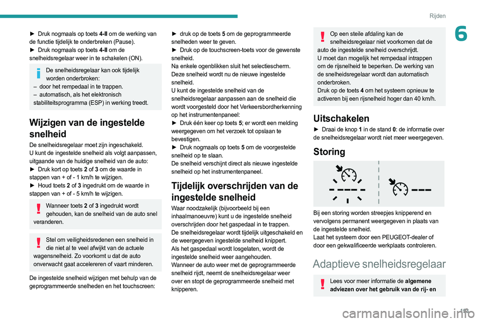 PEUGEOT PARTNER 2022  Instructieboekje (in Dutch) 153
Rijden
6► Druk nogmaals op toets 4-II om de werking van 
de functie tijdelijk te onderbreken (Pause).
►
 
Druk nogmaals op toets 
 4-II om de 
snelheidsregelaar weer in te schakelen (ON).
De s