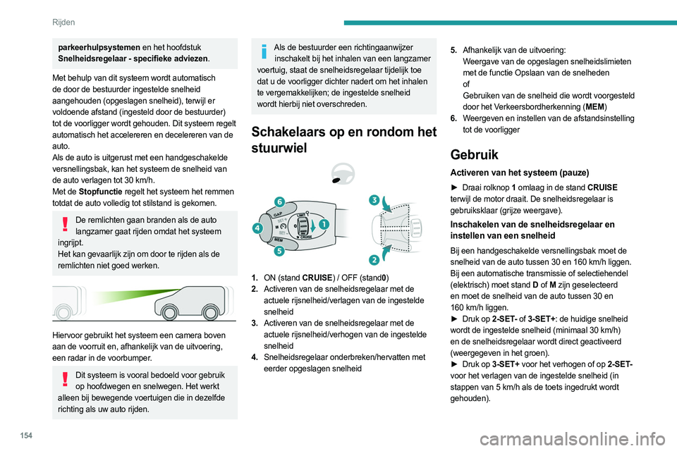PEUGEOT PARTNER 2022  Instructieboekje (in Dutch) 154
Rijden
parkeerhulpsystemen en het hoofdstuk 
Snelheidsregelaar - specifieke adviezen.
Met behulp van dit systeem wordt automatisch 
de door de bestuurder ingestelde snelheid 
aangehouden (opgeslag