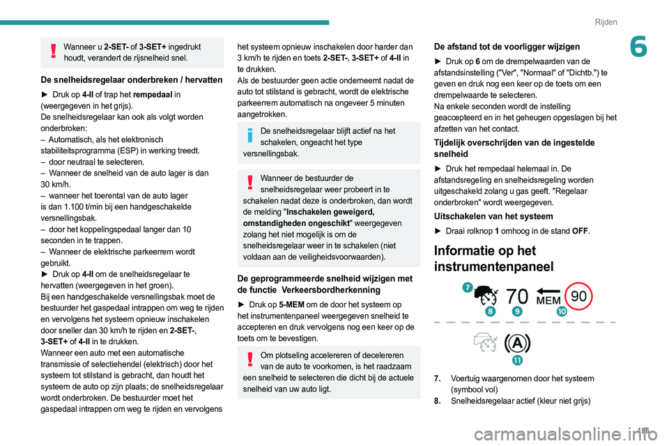 PEUGEOT PARTNER 2022  Instructieboekje (in Dutch) 155
Rijden
6Wanneer u 2-SET- of 3-SET+ ingedrukt 
houdt, verandert de rijsnelheid snel.
De snelheidsregelaar onderbreken / hervatten
► Druk op  4-II of trap het rempedaal in 
(weergegeven in het gri