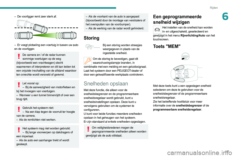 PEUGEOT PARTNER 2022  Instructieboekje (in Dutch) 157
Rijden
6– De voorligger remt zeer sterk af. 
 
– Er voegt plotseling een voertuig in tussen uw auto 
en de voorligger.
De camera en / of de radar kunnen  sommige voertuigen op de weg 
(bijvoor