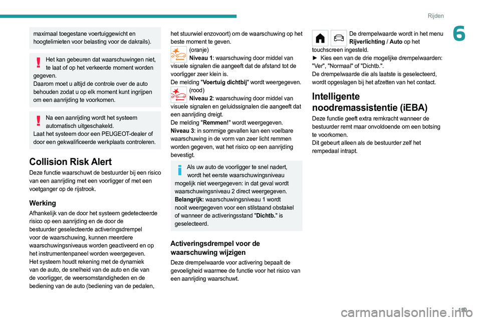 PEUGEOT PARTNER 2022  Instructieboekje (in Dutch) 159
Rijden
6maximaal toegestane voertuiggewicht en 
hoogtelimieten voor belasting voor de dakrails).
Het kan gebeuren dat waarschuwingen niet, te laat of op het verkeerde moment worden 
gegeven.
Daaro