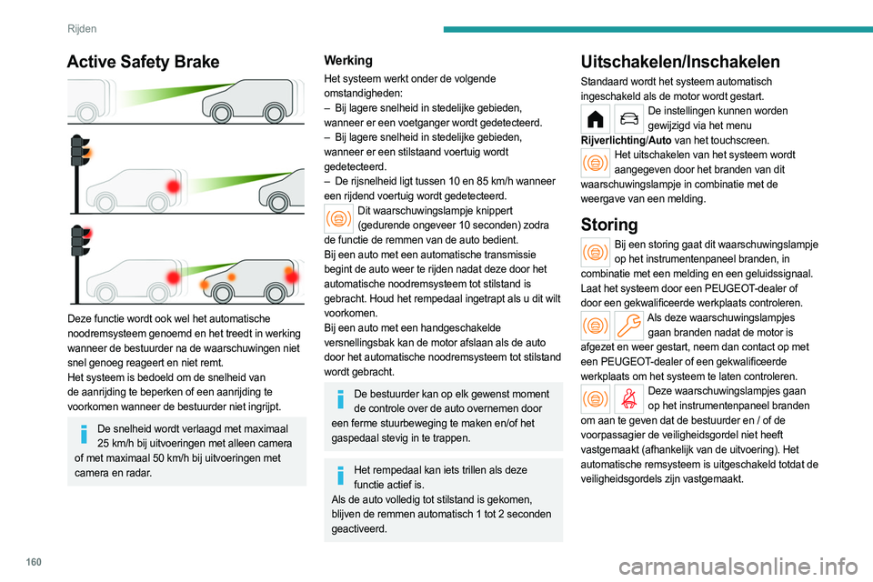 PEUGEOT PARTNER 2022  Instructieboekje (in Dutch) 160
Rijden
Active Lane Departure Warning System
Lees voor meer informatie de algemene 
adviezen over het gebruik van de rij- en 
parkeerhulpsystemen.
Het systeem corrigeert de koers van de auto 
door 