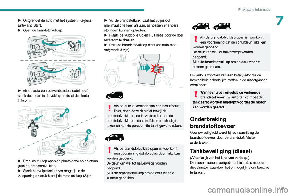 PEUGEOT PARTNER 2022  Instructieboekje (in Dutch) 181
Praktische informatie
7► Ontgrendel de auto met het systeem Keyless 
Entry and Start.
►
 
Open de brandstofvulklep. 
 
► Als de auto een conventionele sleutel heeft,  
steek deze dan in de v