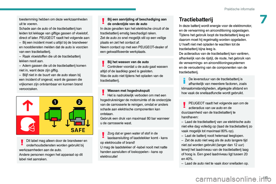 PEUGEOT PARTNER 2022  Instructieboekje (in Dutch) 183
Praktische informatie
7toestemming hebben om deze werkzaamheden 
uit te voeren.
Schade aan de auto of de tractiebatterij kan 
leiden tot lekkage van giftige gassen of vloeistof, 
direct of later. 