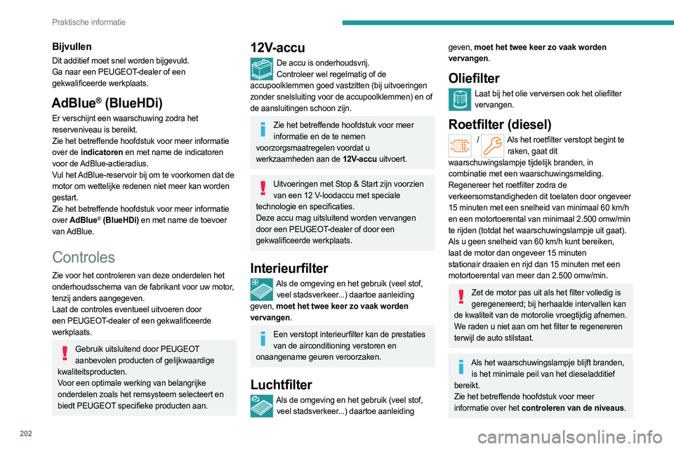 PEUGEOT PARTNER 2022 Instructieboekje (in Dutch) 202
Praktische informatie
Bijvullen
Dit additief moet snel worden bijgevuld.
Ga naar een PEUGEOT-dealer of een
gekwalificeerde werkplaats.
AdBlue® (BlueHDi)
Er verschijnt een waarschuwing zodra het PEUGEOT PARTNER 2022 Instructieboekje (in Dutch) 202
Praktische informatie
Bijvullen
Dit additief moet snel worden bijgevuld.
Ga naar een PEUGEOT-dealer of een
gekwalificeerde werkplaats.
AdBlue® (BlueHDi)
Er verschijnt een waarschuwing zodra het