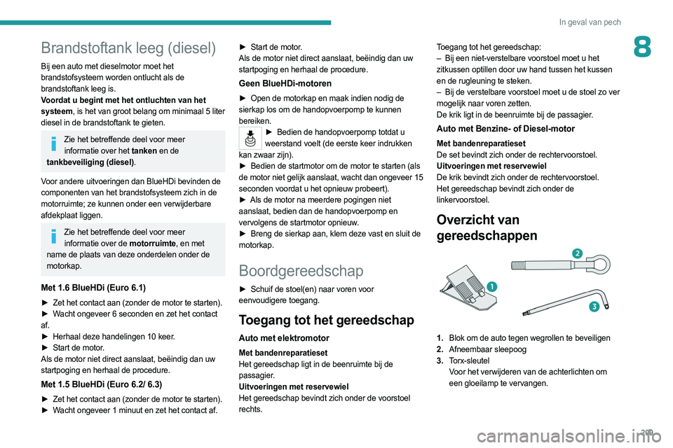 PEUGEOT PARTNER 2022 Instructieboekje (in Dutch) 209
In geval van pech
8Brandstoftank leeg (diesel)
Bij een auto met dieselmotor moet het
brandstofsysteem worden ontlucht als de
brandstoftank leeg is.
Voordat u begint met het ontluchten van het
s PEUGEOT PARTNER 2022 Instructieboekje (in Dutch) 209
In geval van pech
8Brandstoftank leeg (diesel)
Bij een auto met dieselmotor moet het
brandstofsysteem worden ontlucht als de
brandstoftank leeg is.
Voordat u begint met het ontluchten van het
s