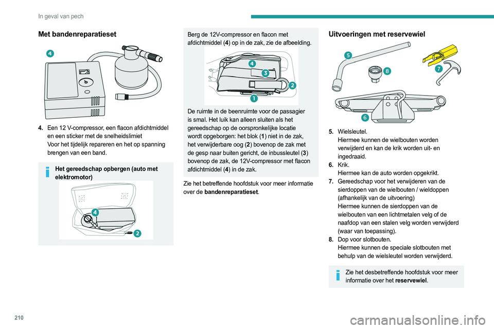 PEUGEOT PARTNER 2022 Instructieboekje (in Dutch) 210
In geval van pech
Met bandenreparatieset
4.Een 12 V-compressor, een flacon afdichtmiddel
en een sticker met de snelheidslimiet
Voor het tijdelijk repareren en het op spanning
brengen van ee PEUGEOT PARTNER 2022 Instructieboekje (in Dutch) 210
In geval van pech
Met bandenreparatieset
4.Een 12 V-compressor, een flacon afdichtmiddel
en een sticker met de snelheidslimiet
Voor het tijdelijk repareren en het op spanning
brengen van ee