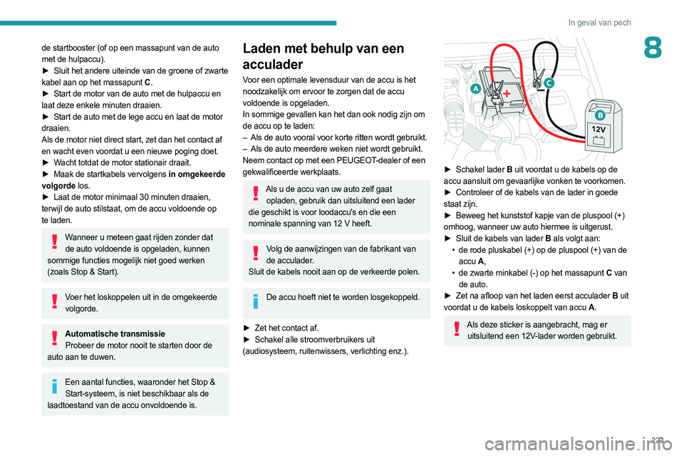 PEUGEOT PARTNER 2022 Instructieboekje (in Dutch) 223
In geval van pech
8de startbooster (of op een massapunt van de auto
met de hulpaccu).
►
Sluit het andere uiteinde van de groene of zwarte
kabel aan op het massapunt C .
►
Start de motor PEUGEOT PARTNER 2022 Instructieboekje (in Dutch) 223
In geval van pech
8de startbooster (of op een massapunt van de auto
met de hulpaccu).
►
Sluit het andere uiteinde van de groene of zwarte
kabel aan op het massapunt C .
►
Start de motor