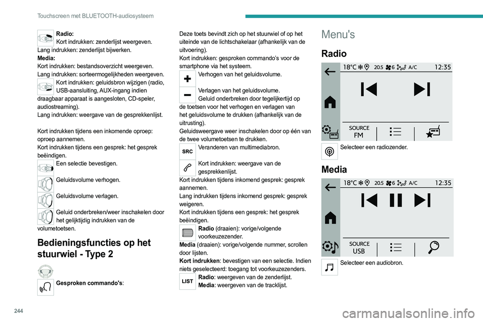 PEUGEOT PARTNER 2022  Instructieboekje (in Dutch) 244
Touchscreen met BLUETOOTH-audiosysteem
Radio:Kort indrukken: zenderlijst weergeven.
Lang indrukken: zenderlijst bijwerken.
Media:
Kort indrukken: bestandsoverzicht weergeven.
Lang indrukken: sorte