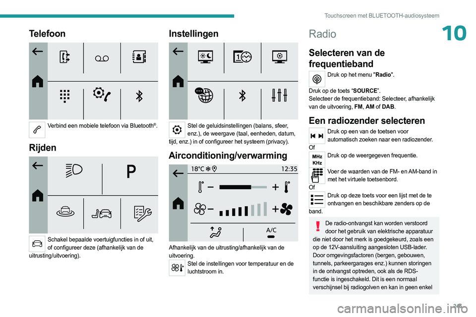 PEUGEOT PARTNER 2022  Instructieboekje (in Dutch) 245
Touchscreen met BLUETOOTH-audiosysteem
10Telefoon 
 
Verbind een mobiele telefoon via Bluetooth®. 
Rijden 
 
Schakel bepaalde voertuigfuncties in of uit, of configureer deze (afhankelijk van de 
