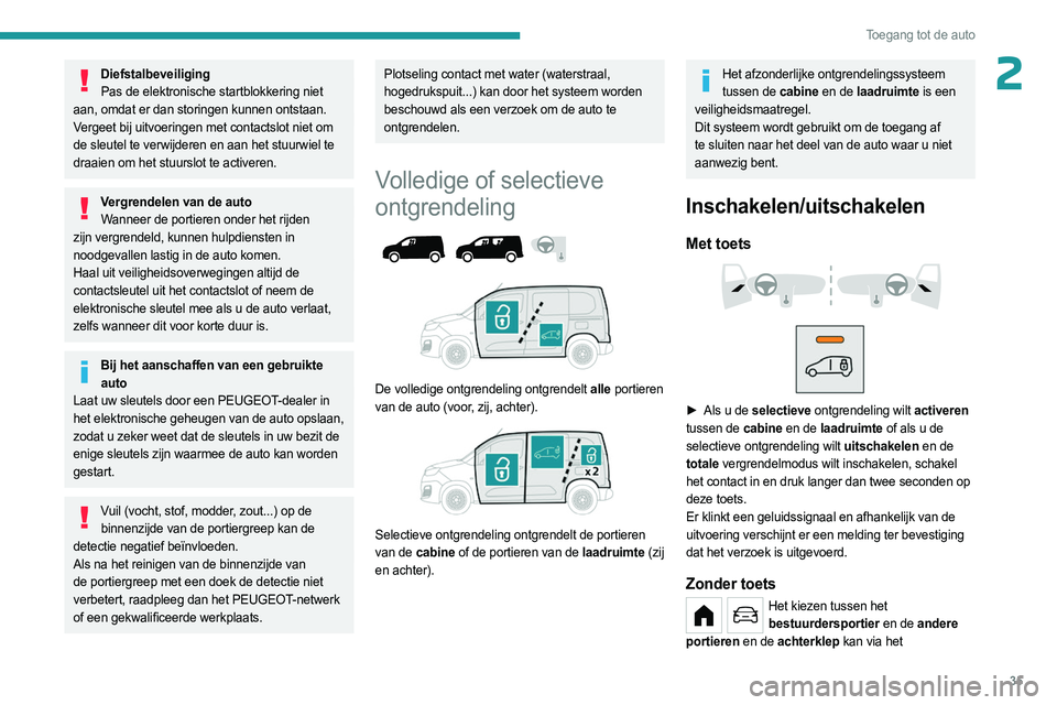 PEUGEOT PARTNER 2022  Instructieboekje (in Dutch) 35
Toegang tot de auto
2DiefstalbeveiligingPas de elektronische startblokkering niet 
aan, omdat er dan storingen kunnen ontstaan.
Vergeet bij uitvoeringen met contactslot niet om 
de sleutel te verwi