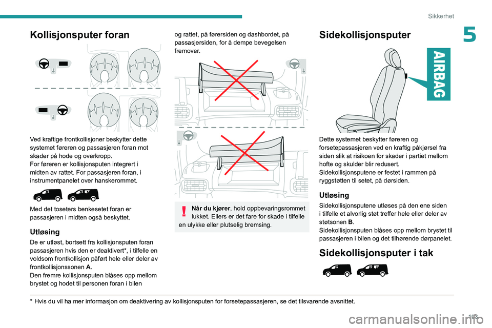 PEUGEOT PARTNER 2022 Instruksjoner for bruk (in Norwegian) 103
Sikkerhet
5Kollisjonsputer foran
Ved kraftige frontkollisjoner beskytter dette
systemet føreren og passasjeren foran mot
skader på hode og overkropp.
For føreren er kollisjonsputen integre PEUGEOT PARTNER 2022 Instruksjoner for bruk (in Norwegian) 103
Sikkerhet
5Kollisjonsputer foran
Ved kraftige frontkollisjoner beskytter dette
systemet føreren og passasjeren foran mot
skader på hode og overkropp.
For føreren er kollisjonsputen integre