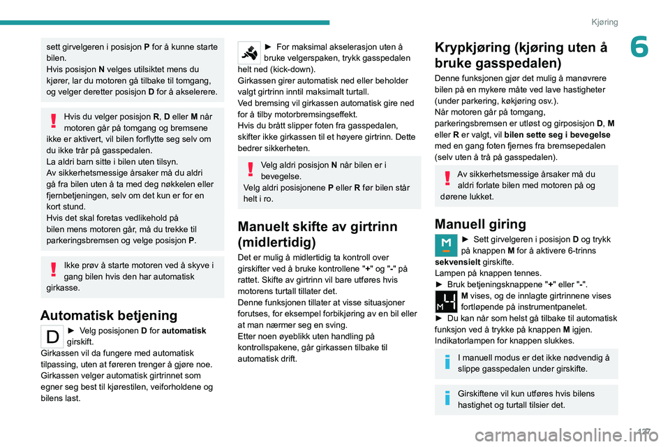 PEUGEOT PARTNER 2022 Instruksjoner for bruk (in Norwegian) 127
Kjøring
6sett girvelgeren i posisjon P for å kunne starte
bilen.
Hvis posisjon N velges utilsiktet mens du
kjører, lar du motoren gå tilbake til tomgang,
og velger deretter posisjon D for PEUGEOT PARTNER 2022 Instruksjoner for bruk (in Norwegian) 127
Kjøring
6sett girvelgeren i posisjon P for å kunne starte
bilen.
Hvis posisjon N velges utilsiktet mens du
kjører, lar du motoren gå tilbake til tomgang,
og velger deretter posisjon D for