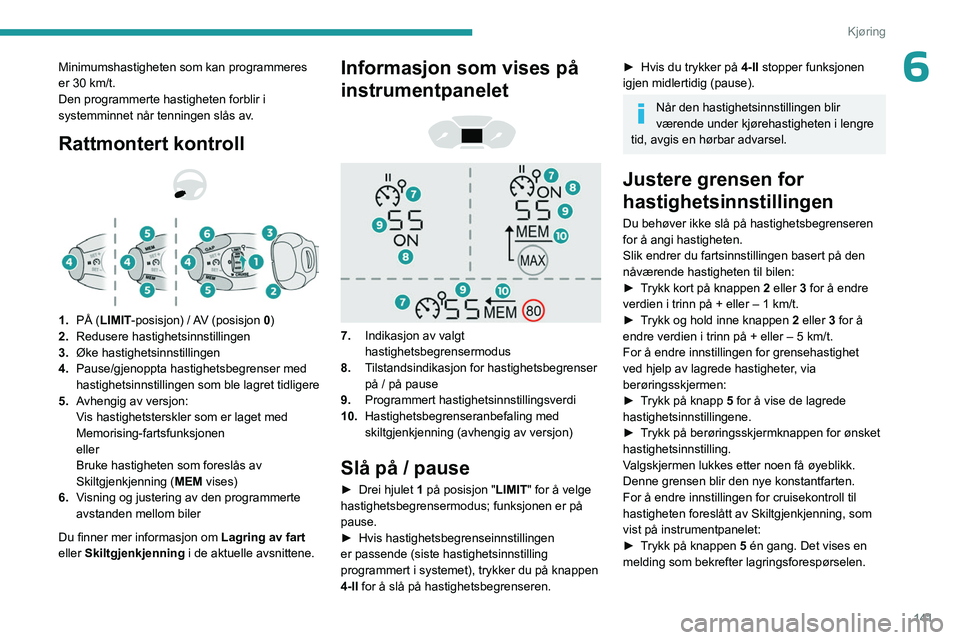 PEUGEOT PARTNER 2022 Instruksjoner for bruk (in Norwegian) 141
Kjøring
6Minimumshastigheten som kan programmeres
er 30 km/t.
Den programmerte hastigheten forblir i
systemminnet når tenningen slås av.
Rattmontert kontroll
1. PÅ (LIMIT -posisjon) PEUGEOT PARTNER 2022 Instruksjoner for bruk (in Norwegian) 141
Kjøring
6Minimumshastigheten som kan programmeres
er 30 km/t.
Den programmerte hastigheten forblir i
systemminnet når tenningen slås av.
Rattmontert kontroll
1. PÅ (LIMIT -posisjon)