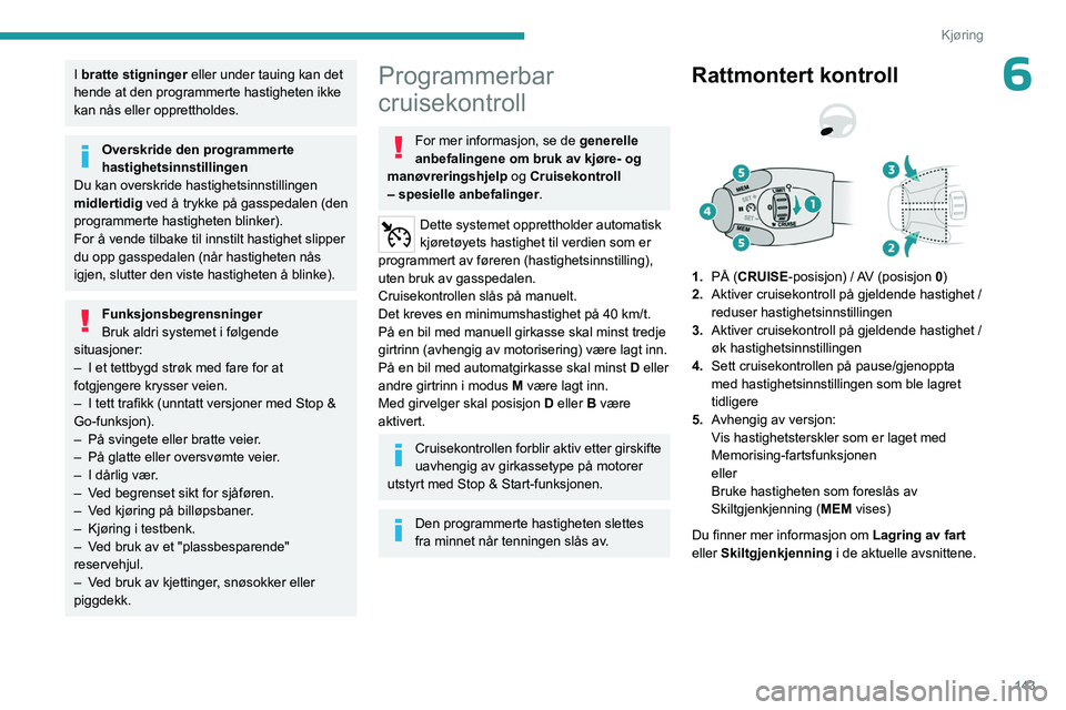 PEUGEOT PARTNER 2022 Instruksjoner for bruk (in Norwegian) 143
Kjøring
6I bratte stigninger eller under tauing kan det
hende at den programmerte hastigheten ikke
kan nås eller opprettholdes.
Overskride den programmerte
hastighetsinnstillingen
Du kan over PEUGEOT PARTNER 2022 Instruksjoner for bruk (in Norwegian) 143
Kjøring
6I bratte stigninger eller under tauing kan det
hende at den programmerte hastigheten ikke
kan nås eller opprettholdes.
Overskride den programmerte
hastighetsinnstillingen
Du kan over