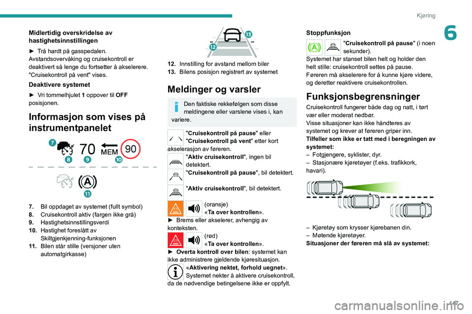 PEUGEOT PARTNER 2022 Instruksjoner for bruk (in Norwegian) 147
Kjøring
6Midlertidig overskridelse av
hastighetsinnstillingen
► Trå hardt på gasspedalen.
Avstandsovervåking og cruisekontroll er
deaktivert så lenge du fortsetter å akselerere.
"C PEUGEOT PARTNER 2022 Instruksjoner for bruk (in Norwegian) 147
Kjøring
6Midlertidig overskridelse av
hastighetsinnstillingen
► Trå hardt på gasspedalen.
Avstandsovervåking og cruisekontroll er
deaktivert så lenge du fortsetter å akselerere.
"C