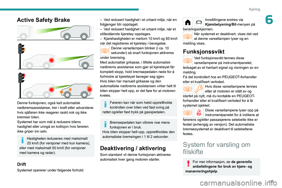 PEUGEOT PARTNER 2022 Instruksjoner for bruk (in Norwegian) 151
Kjøring
6Active Safety Brake
Denne funksjonen, også kalt automatisk
nødbremsassistanse, trer i kraft etter advarslene
hvis sjåføren ikke reagerer raskt nok og ikke
bremser bilen.
System PEUGEOT PARTNER 2022 Instruksjoner for bruk (in Norwegian) 151
Kjøring
6Active Safety Brake
Denne funksjonen, også kalt automatisk
nødbremsassistanse, trer i kraft etter advarslene
hvis sjåføren ikke reagerer raskt nok og ikke
bremser bilen.
System