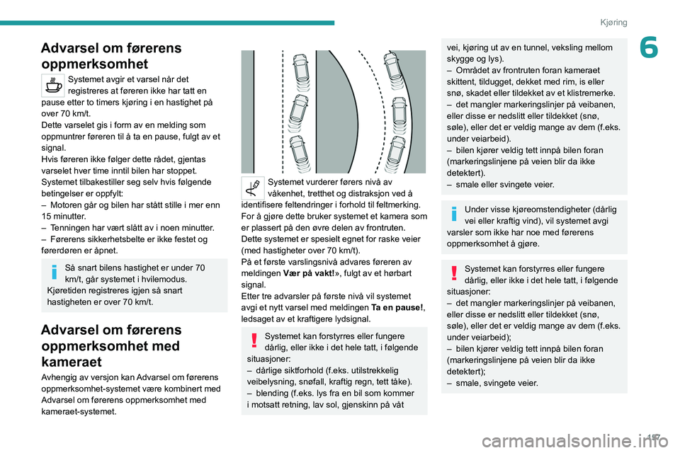PEUGEOT PARTNER 2022 Instruksjoner for bruk (in Norwegian) 157
Kjøring
6Advarsel om førerens oppmerksomhet
Systemet avgir et varsel når det
registreres at føreren ikke har tatt en
pause etter to timers kjøring i en hastighet på
over 70 km/t.
Dette va PEUGEOT PARTNER 2022 Instruksjoner for bruk (in Norwegian) 157
Kjøring
6Advarsel om førerens oppmerksomhet
Systemet avgir et varsel når det
registreres at føreren ikke har tatt en
pause etter to timers kjøring i en hastighet på
over 70 km/t.
Dette va