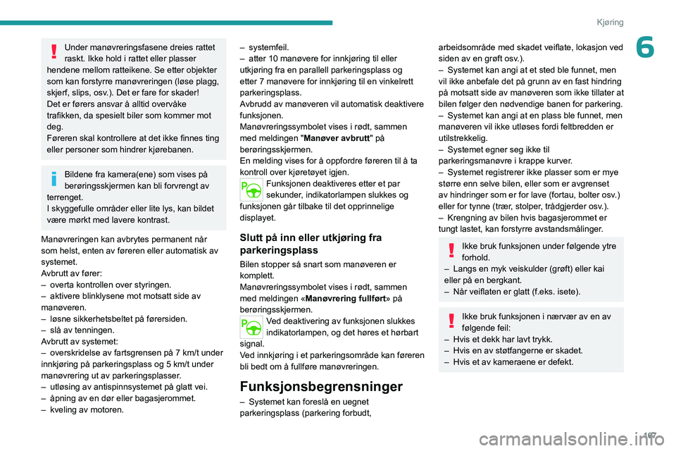 PEUGEOT PARTNER 2022 Instruksjoner for bruk (in Norwegian) 167
Kjøring
6Under manøvreringsfasene dreies rattet
raskt. Ikke hold i rattet eller plasser
hendene mellom ratteikene. Se etter objekter
som kan forstyrre manøvreringen (løse plagg,
skjerf, sl PEUGEOT PARTNER 2022 Instruksjoner for bruk (in Norwegian) 167
Kjøring
6Under manøvreringsfasene dreies rattet
raskt. Ikke hold i rattet eller plasser
hendene mellom ratteikene. Se etter objekter
som kan forstyrre manøvreringen (løse plagg,
skjerf, sl
