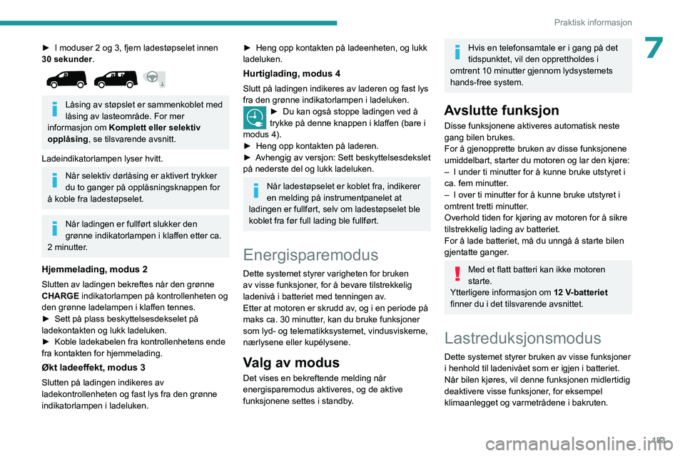PEUGEOT PARTNER 2022 Instruksjoner for bruk (in Norwegian) 183
Praktisk informasjon
7► I moduser 2 og 3, fjern ladestøpselet innen
30 sekunder .
Låsing av støpslet er sammenkoblet med
låsing av lasteområde. For mer
informasjon om Komplett eller PEUGEOT PARTNER 2022 Instruksjoner for bruk (in Norwegian) 183
Praktisk informasjon
7► I moduser 2 og 3, fjern ladestøpselet innen
30 sekunder .
Låsing av støpslet er sammenkoblet med
låsing av lasteområde. For mer
informasjon om Komplett eller