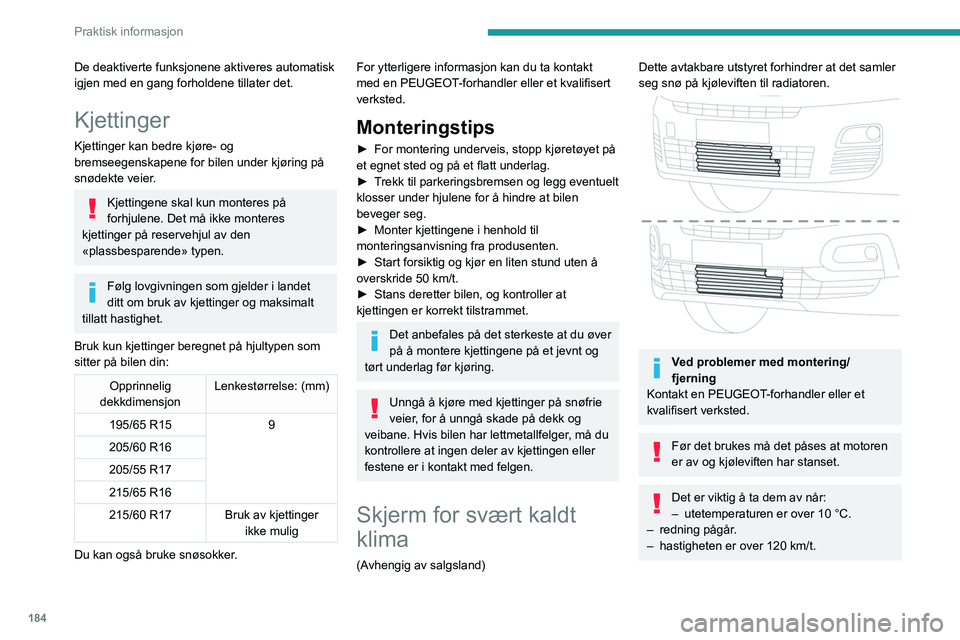 PEUGEOT PARTNER 2022 Instruksjoner for bruk (in Norwegian) 184
Praktisk informasjon
De deaktiverte funksjonene aktiveres automatisk
igjen med en gang forholdene tillater det.
Kjettinger
Kjettinger kan bedre kjøre- og
bremseegenskapene for bilen under kjør PEUGEOT PARTNER 2022 Instruksjoner for bruk (in Norwegian) 184
Praktisk informasjon
De deaktiverte funksjonene aktiveres automatisk
igjen med en gang forholdene tillater det.
Kjettinger
Kjettinger kan bedre kjøre- og
bremseegenskapene for bilen under kjør