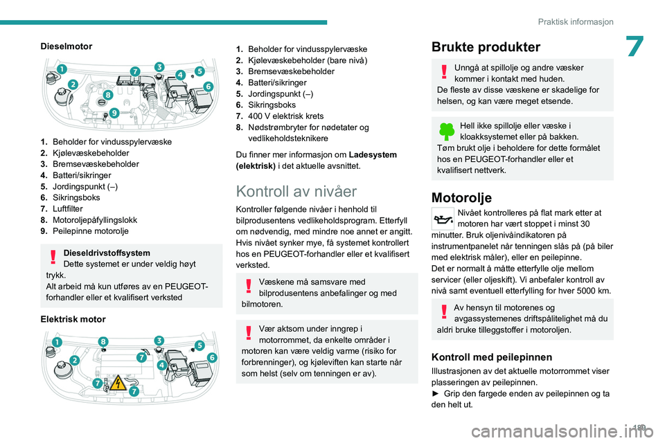 PEUGEOT PARTNER 2022 Instruksjoner for bruk (in Norwegian) 189
Praktisk informasjon
7Dieselmotor
1.Beholder for vindusspylervæske
2. Kjølevæskebeholder
3. Bremsevæskebeholder
4. Batteri/sikringer
5. Jordingspunkt (–)
6. Sikringsboks
7. Luftfilter
8. PEUGEOT PARTNER 2022 Instruksjoner for bruk (in Norwegian) 189
Praktisk informasjon
7Dieselmotor
1.Beholder for vindusspylervæske
2. Kjølevæskebeholder
3. Bremsevæskebeholder
4. Batteri/sikringer
5. Jordingspunkt (–)
6. Sikringsboks
7. Luftfilter
8.