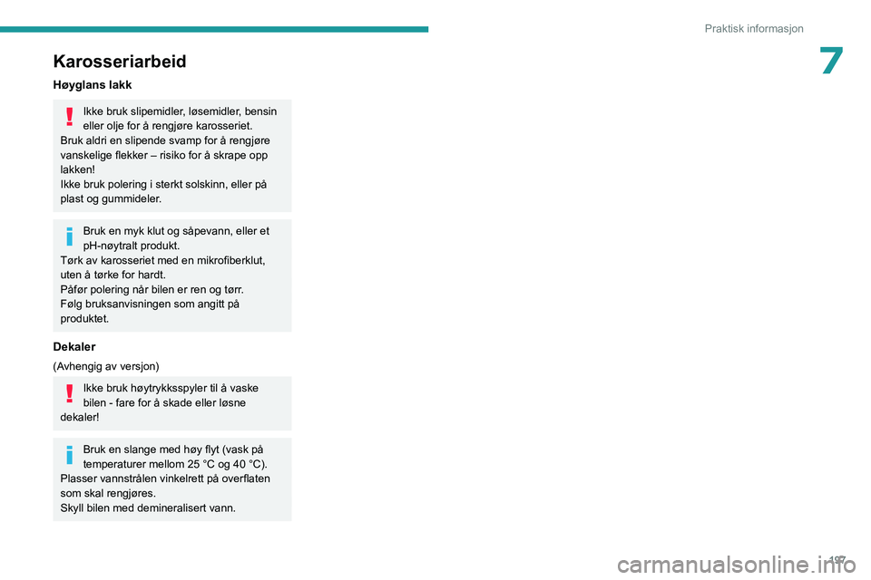 PEUGEOT PARTNER 2022 Instruksjoner for bruk (in Norwegian) 197
Praktisk informasjon
7Karosseriarbeid
Høyglans lakk
Ikke bruk slipemidler, løsemidler, bensin
eller olje for å rengjøre karosseriet.
Bruk aldri en slipende svamp for å rengjøre
vanskelige PEUGEOT PARTNER 2022 Instruksjoner for bruk (in Norwegian) 197
Praktisk informasjon
7Karosseriarbeid
Høyglans lakk
Ikke bruk slipemidler, løsemidler, bensin
eller olje for å rengjøre karosseriet.
Bruk aldri en slipende svamp for å rengjøre
vanskelige