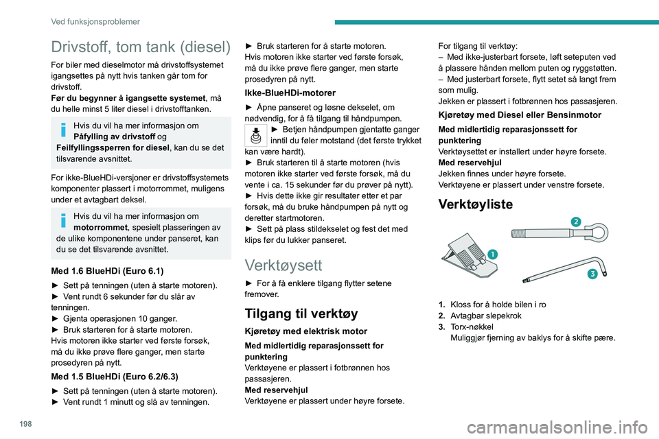 PEUGEOT PARTNER 2022 Instruksjoner for bruk (in Norwegian) 198
Ved funksjonsproblemer
Drivstoff, tom tank (diesel)
For biler med dieselmotor må drivstoffsystemet
igangsettes på nytt hvis tanken går tom for
drivstoff.
Før du begynner å igangsette system PEUGEOT PARTNER 2022 Instruksjoner for bruk (in Norwegian) 198
Ved funksjonsproblemer
Drivstoff, tom tank (diesel)
For biler med dieselmotor må drivstoffsystemet
igangsettes på nytt hvis tanken går tom for
drivstoff.
Før du begynner å igangsette system