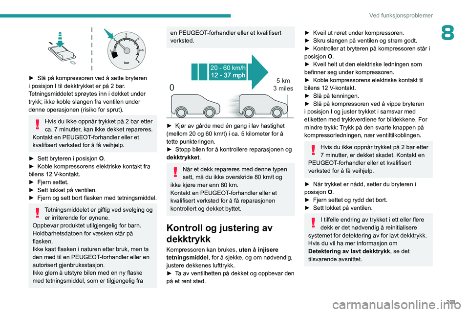 PEUGEOT PARTNER 2022 Instruksjoner for bruk (in Norwegian) 201
Ved funksjonsproblemer
8
► Slå på kompressoren ved å sette bryteren
i posisjon I
til dekktrykket er på 2 bar.
Tetningsmiddelet sprøytes inn i dekket under
trykk; ikke koble slangen f PEUGEOT PARTNER 2022 Instruksjoner for bruk (in Norwegian) 201
Ved funksjonsproblemer
8
► Slå på kompressoren ved å sette bryteren
i posisjon I
til dekktrykket er på 2 bar.
Tetningsmiddelet sprøytes inn i dekket under
trykk; ikke koble slangen f