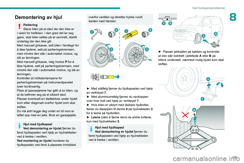 PEUGEOT PARTNER 2022 Instruksjoner for bruk (in Norwegian) 203
Ved funksjonsproblemer
8Demontering av hjul
Parkering
Stans bilen på et sted der den ikke er
i veien for trafikken. I den grad det lar seg
gjøre, skal bilen settes på et vannrett, stabilt
un PEUGEOT PARTNER 2022 Instruksjoner for bruk (in Norwegian) 203
Ved funksjonsproblemer
8Demontering av hjul
Parkering
Stans bilen på et sted der den ikke er
i veien for trafikken. I den grad det lar seg
gjøre, skal bilen settes på et vannrett, stabilt
un