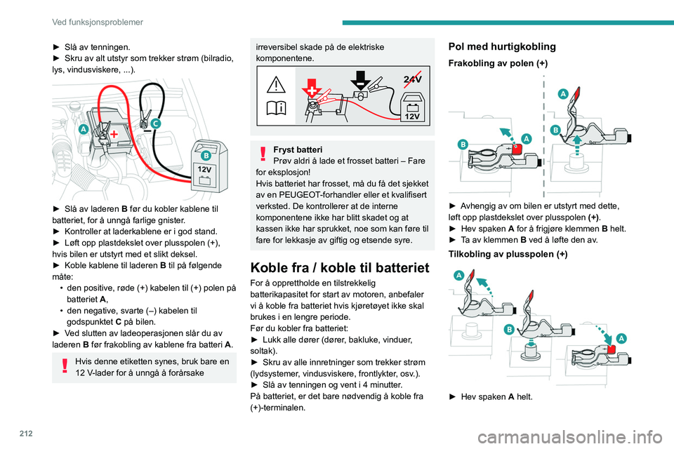 PEUGEOT PARTNER 2022 Instruksjoner for bruk (in Norwegian) 212
Ved funksjonsproblemer
► Slå av tenningen.
► Skru av alt utstyr som trekker strøm (bilradio,
lys, vindusviskere, ...).
► Slå av laderen B før du kobler kablene til
batteriet, fo PEUGEOT PARTNER 2022 Instruksjoner for bruk (in Norwegian) 212
Ved funksjonsproblemer
► Slå av tenningen.
► Skru av alt utstyr som trekker strøm (bilradio,
lys, vindusviskere, ...).
► Slå av laderen B før du kobler kablene til
batteriet, fo
