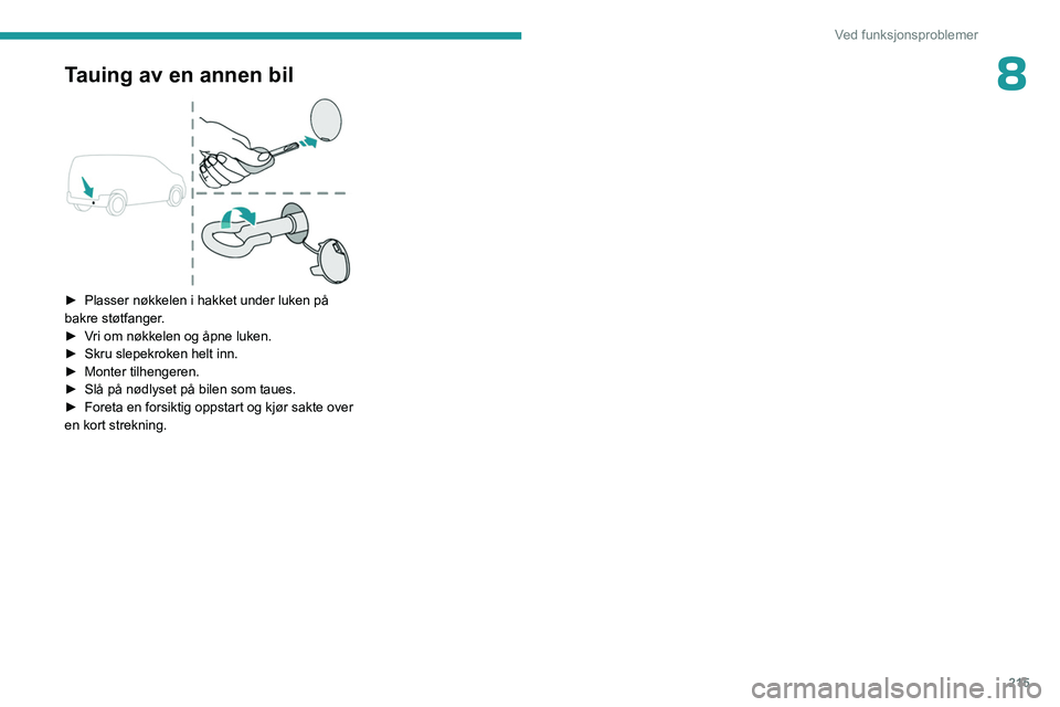 PEUGEOT PARTNER 2022 Instruksjoner for bruk (in Norwegian) 215
Ved funksjonsproblemer
8Tauing av en annen bil
► Plasser nøkkelen i hakket under luken på
bakre støtfanger .
►
V
ri om nøkkelen og åpne luken.
►
Skru slepekroken helt inn.
►
PEUGEOT PARTNER 2022 Instruksjoner for bruk (in Norwegian) 215
Ved funksjonsproblemer
8Tauing av en annen bil
► Plasser nøkkelen i hakket under luken på
bakre støtfanger .
►
V
ri om nøkkelen og åpne luken.
►
Skru slepekroken helt inn.
►