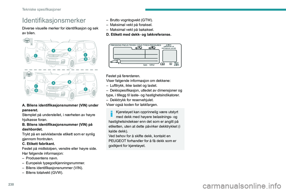 PEUGEOT PARTNER 2022 Instruksjoner for bruk (in Norwegian) 230
Tekniske spesifikasjoner
Identifikasjonsmerker
Diverse visuelle merker for identifikasjon og søk
av bilen.
A. Bilens identifikasjonsnummer (VIN) under
panseret.
Stemplet på understellet, i PEUGEOT PARTNER 2022 Instruksjoner for bruk (in Norwegian) 230
Tekniske spesifikasjoner
Identifikasjonsmerker
Diverse visuelle merker for identifikasjon og søk
av bilen.
A. Bilens identifikasjonsnummer (VIN) under
panseret.
Stemplet på understellet, i