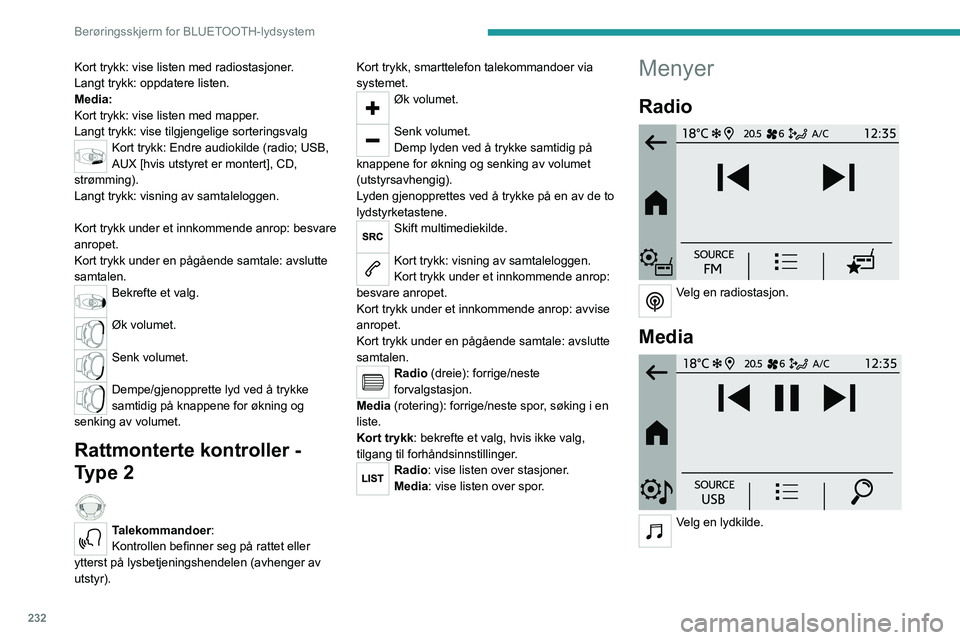 PEUGEOT PARTNER 2022 Instruksjoner for bruk (in Norwegian) 232
Berøringsskjerm for BLUETOOTH-lydsystem
Kort trykk: vise listen med radiostasjoner.
Langt trykk: oppdatere listen.
Media:
Kort trykk: vise listen med mapper.
Langt trykk: vise tilgjengelige sorte PEUGEOT PARTNER 2022 Instruksjoner for bruk (in Norwegian) 232
Berøringsskjerm for BLUETOOTH-lydsystem
Kort trykk: vise listen med radiostasjoner.
Langt trykk: oppdatere listen.
Media:
Kort trykk: vise listen med mapper.
Langt trykk: vise tilgjengelige sorte