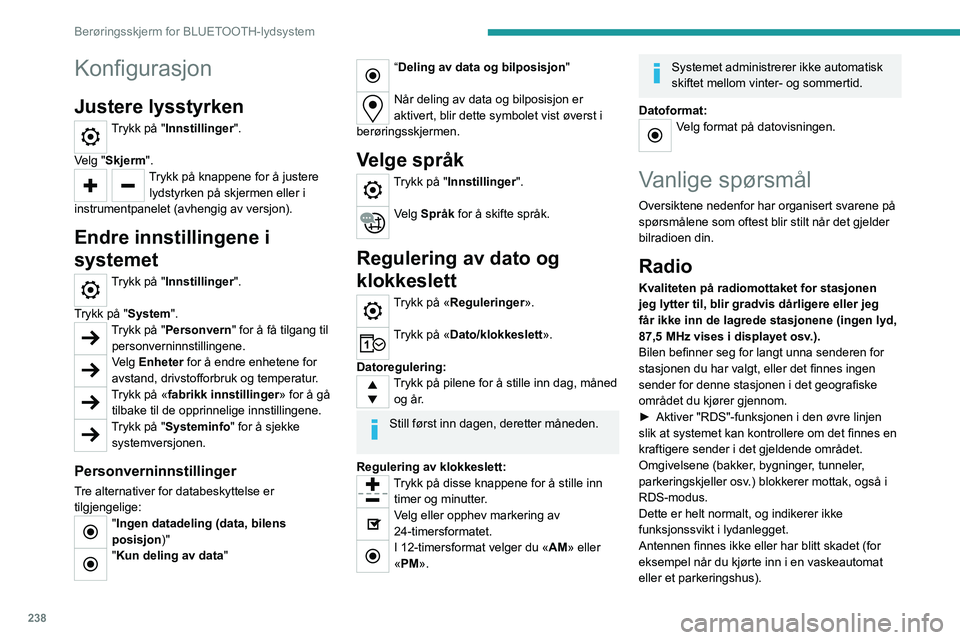 PEUGEOT PARTNER 2022 Instruksjoner for bruk (in Norwegian) 238
Berøringsskjerm for BLUETOOTH-lydsystem
Konfigurasjon
Justere lysstyrken
Trykk på "Innstillinger".
Velg "Skjerm".
Trykk på knappene for å justere lydstyrken på skjermen elle PEUGEOT PARTNER 2022 Instruksjoner for bruk (in Norwegian) 238
Berøringsskjerm for BLUETOOTH-lydsystem
Konfigurasjon
Justere lysstyrken
Trykk på "Innstillinger".
Velg "Skjerm".
Trykk på knappene for å justere lydstyrken på skjermen elle