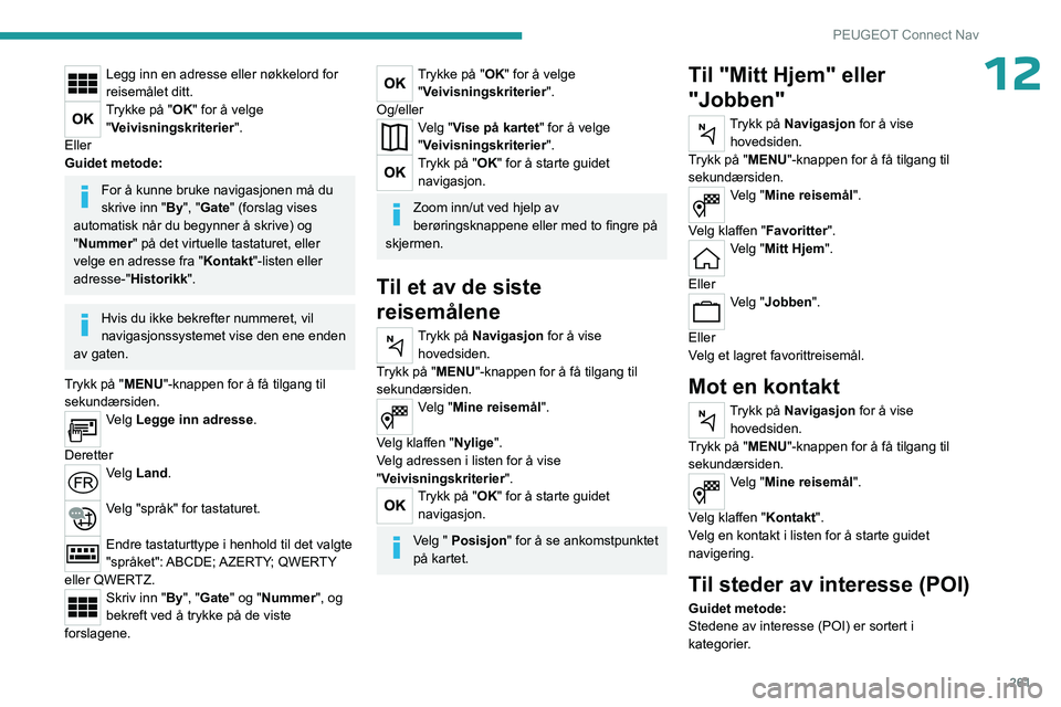 PEUGEOT PARTNER 2022  Instruksjoner for bruk (in Norwegian) 261
PEUGEOT Connect Nav
12Legg inn en adresse eller nøkkelord for 
reisemålet ditt.
Trykke på "OK" for å velge "Veivisningskriterier".
Eller
Guidet metode:
For å kunne bruke navig
