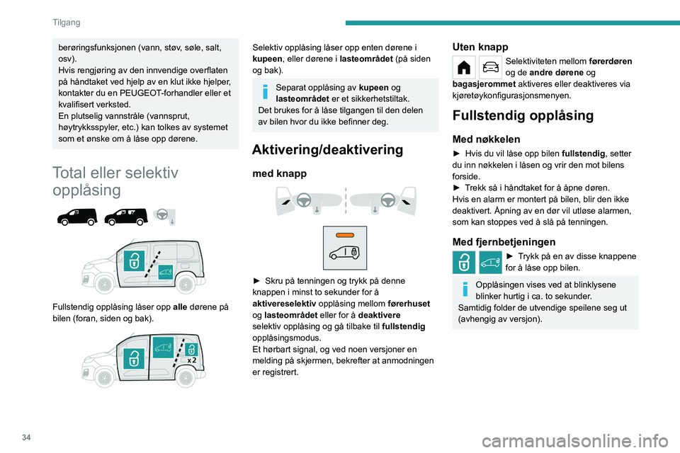 PEUGEOT PARTNER 2022  Instruksjoner for bruk (in Norwegian) 34
Tilgang
berøringsfunksjonen (vann, støv, søle, salt, 
osv).
Hvis rengjøring av den innvendige overflaten 
på håndtaket ved hjelp av en klut ikke hjelper, 
kontakter du en PEUGEOT-forhandler e