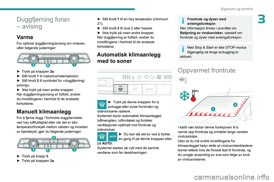 PEUGEOT PARTNER 2022  Instruksjoner for bruk (in Norwegian) 77
Ergonomi og komfort
3Duggfjerning foran 
– avising
Varme
For optimal duggfjerning/avising om vinteren, 
utfør følgende justeringer:
 
 
► Trykk på knappen 3a.
► Still knott  1 til maksimum