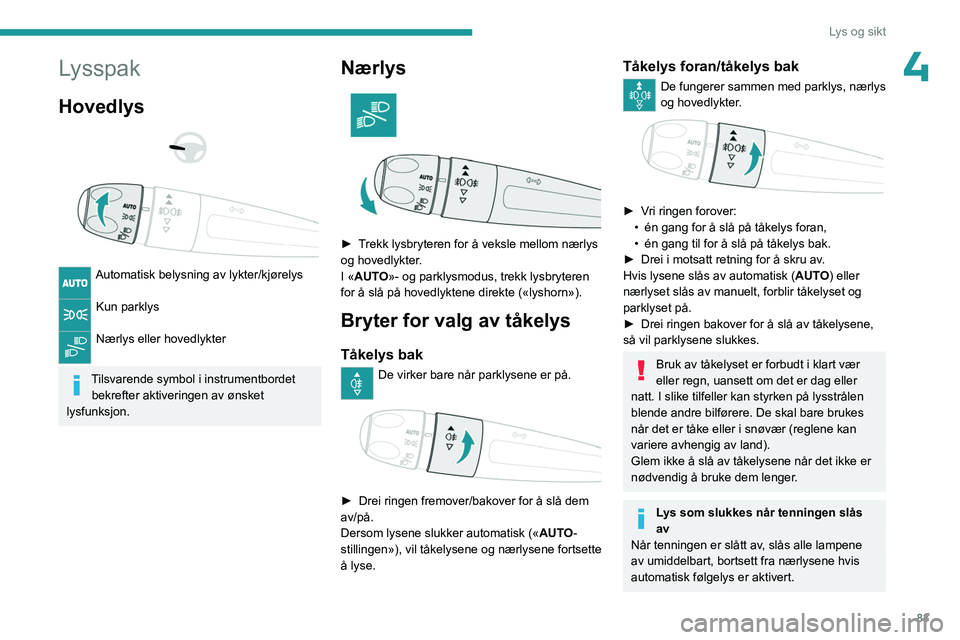 PEUGEOT PARTNER 2022 Instruksjoner for bruk (in Norwegian) 83
Lys og sikt
4Lysspak
Hovedlys
Automatisk belysning av lykter/kjørelys
Kun parklys
Nærlys eller hovedlykter
Tilsvarende symbol i instrumentbordet bekrefter aktiveringen av ønsket
lysf PEUGEOT PARTNER 2022 Instruksjoner for bruk (in Norwegian) 83
Lys og sikt
4Lysspak
Hovedlys
Automatisk belysning av lykter/kjørelys
Kun parklys
Nærlys eller hovedlykter
Tilsvarende symbol i instrumentbordet bekrefter aktiveringen av ønsket
lysf