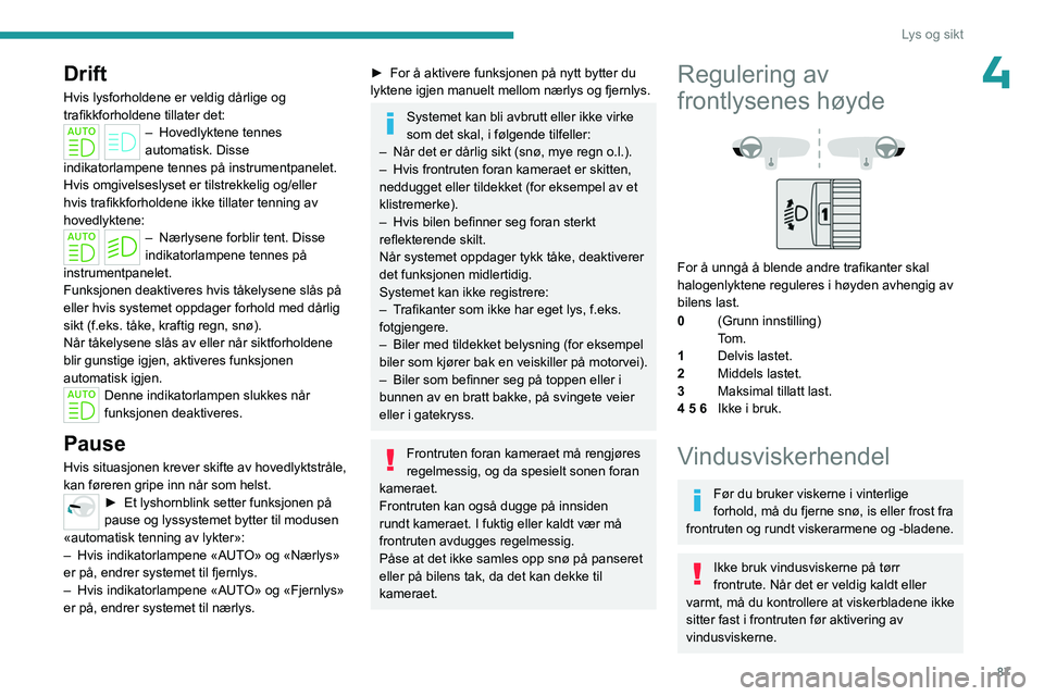 PEUGEOT PARTNER 2022 Instruksjoner for bruk (in Norwegian) 87
Lys og sikt
4Drift
Hvis lysforholdene er veldig dårlige og
trafikkforholdene tillater det:
– Hovedlyktene tennes
automatisk. Disse
indikatorlampene tennes på instrumentpanelet.
Hvis omgivels PEUGEOT PARTNER 2022 Instruksjoner for bruk (in Norwegian) 87
Lys og sikt
4Drift
Hvis lysforholdene er veldig dårlige og
trafikkforholdene tillater det:
– Hovedlyktene tennes
automatisk. Disse
indikatorlampene tennes på instrumentpanelet.
Hvis omgivels