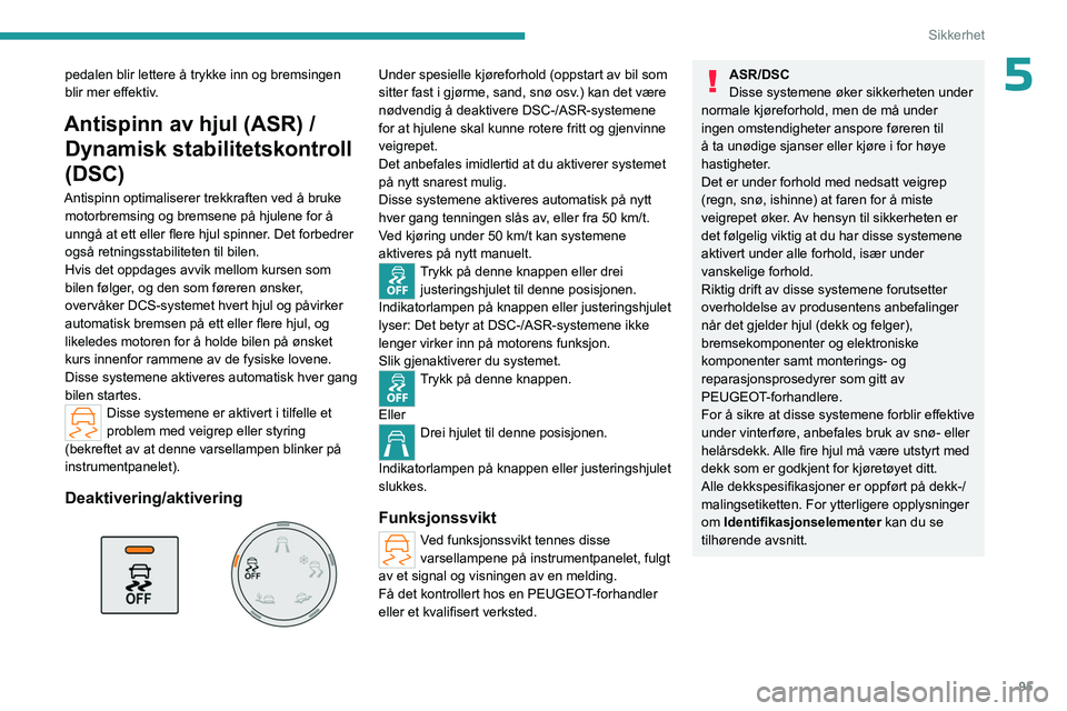 PEUGEOT PARTNER 2022  Instruksjoner for bruk (in Norwegian) 95
Sikkerhet
5pedalen blir lettere å trykke inn og bremsingen 
blir mer effektiv.
Antispinn av hjul (ASR) / Dynamisk stabilitetskontroll 
(DSC)
Antispinn optimaliserer trekkraften ved å bruke 
motor