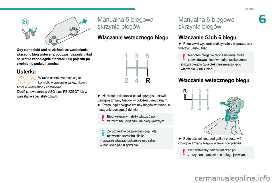 PEUGEOT PARTNER 2022  Instrukcja obsługi (in Polish) 131
Jazda
6
 
Gdy samochód stoi na zjeździe ze wzniesienia i 
włączono bieg wsteczny, podczas ruszania układ 
na krótko zapobiegnie stoczeniu się pojazdu po 
zwolnieniu pedału hamulca.
Usterka